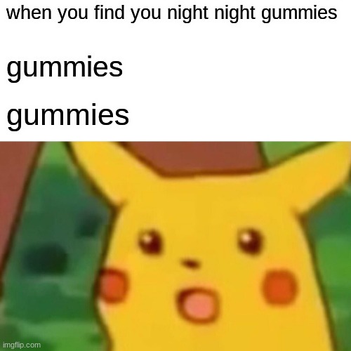 gum gum | when you find you night night gummies; gummies; gummies | image tagged in memes,surprised pikachu | made w/ Imgflip meme maker