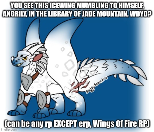 e | YOU SEE THIS ICEWING MUMBLING TO HIMSELF, ANGRILY, IN THE LIBRARY OF JADE MOUNTAIN, WDYD? (can be any rp EXCEPT erp, Wings Of Fire RP) | image tagged in wof | made w/ Imgflip meme maker
