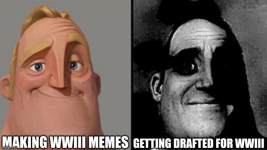 WWlll meme | MAKING WWIII MEMES; GETTING DRAFTED FOR WWIII | image tagged in traumatized mr incredible | made w/ Imgflip meme maker