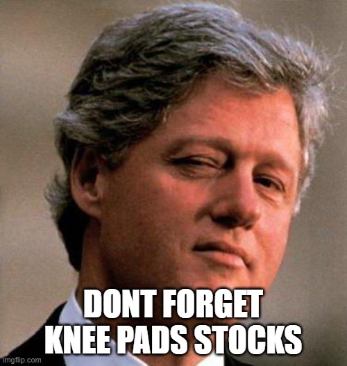 Bill Clinton Wink | DONT FORGET KNEE PADS STOCKS | image tagged in bill clinton wink | made w/ Imgflip meme maker