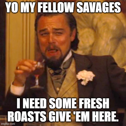 What you got? | YO MY FELLOW SAVAGES; I NEED SOME FRESH ROASTS GIVE 'EM HERE. | image tagged in memes,laughing leo | made w/ Imgflip meme maker