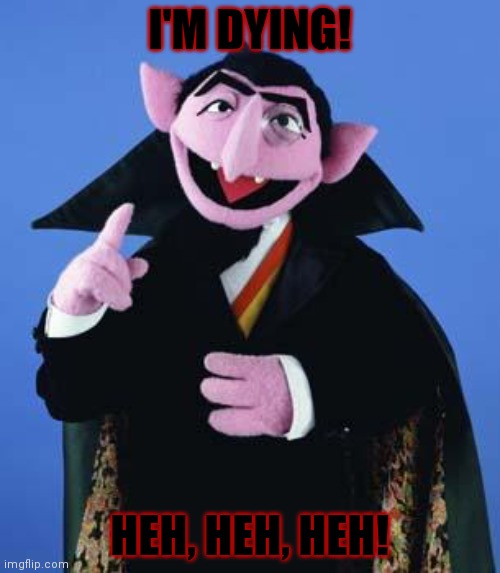The Count | I'M DYING! HEH, HEH, HEH! | image tagged in the count | made w/ Imgflip meme maker