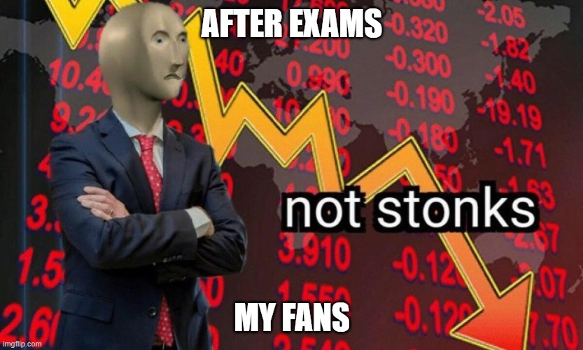 Not stonks | AFTER EXAMS; MY FANS | image tagged in not stonks | made w/ Imgflip meme maker