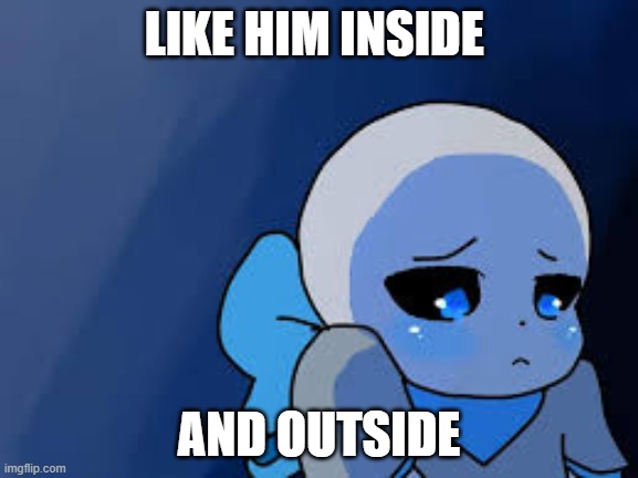 sad blue berry | LIKE HIM INSIDE AND OUTSIDE | image tagged in sad blue berry | made w/ Imgflip meme maker