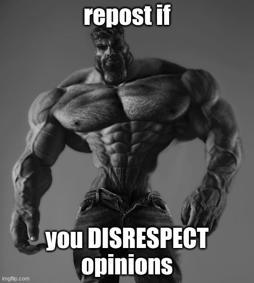 GigaChad | repost if; you DISRESPECT opinions | image tagged in gigachad | made w/ Imgflip meme maker