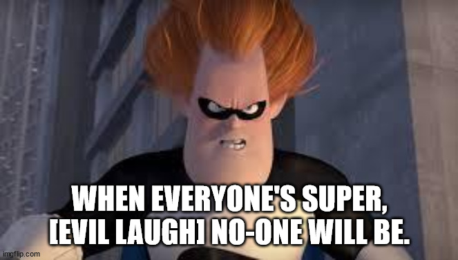 Syndrome Incredibles | WHEN EVERYONE'S SUPER, [EVIL LAUGH] NO-ONE WILL BE. | image tagged in syndrome incredibles | made w/ Imgflip meme maker