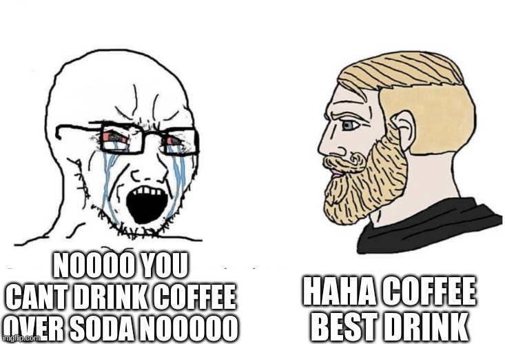 The ultimate battle soda v coffee | HAHA COFFEE BEST DRINK; NOOOO YOU CANT DRINK COFFEE OVER SODA NOOOOO | image tagged in soyboy vs yes chad | made w/ Imgflip meme maker