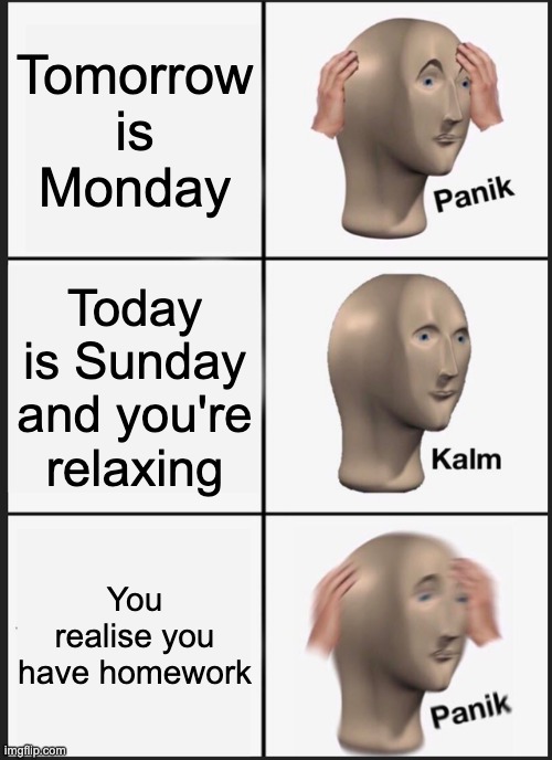 Panik Kalm Panik Meme | Tomorrow is Monday; Today is Sunday and you're relaxing; You realise you have homework | image tagged in memes,panik kalm panik | made w/ Imgflip meme maker