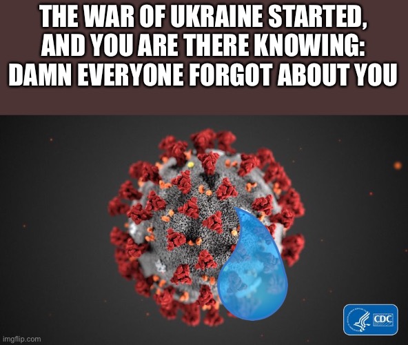 COVID still exists | THE WAR OF UKRAINE STARTED, AND YOU ARE THERE KNOWING: DAMN EVERYONE FORGOT ABOUT YOU | image tagged in covid 19,damn,ukraine,forgot | made w/ Imgflip meme maker