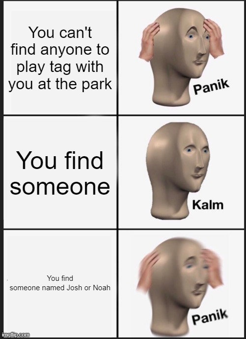 Panik Kalm Panik | You can't find anyone to play tag with you at the park; You find someone; You find someone named Josh or Noah | image tagged in memes,panik kalm panik,xd | made w/ Imgflip meme maker