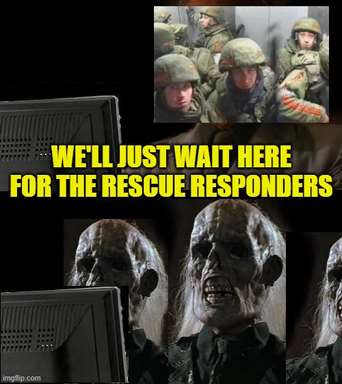 I'll Just Wait Here Meme | WE'LL JUST WAIT HERE FOR THE RESCUE RESPONDERS | image tagged in memes,i'll just wait here | made w/ Imgflip meme maker