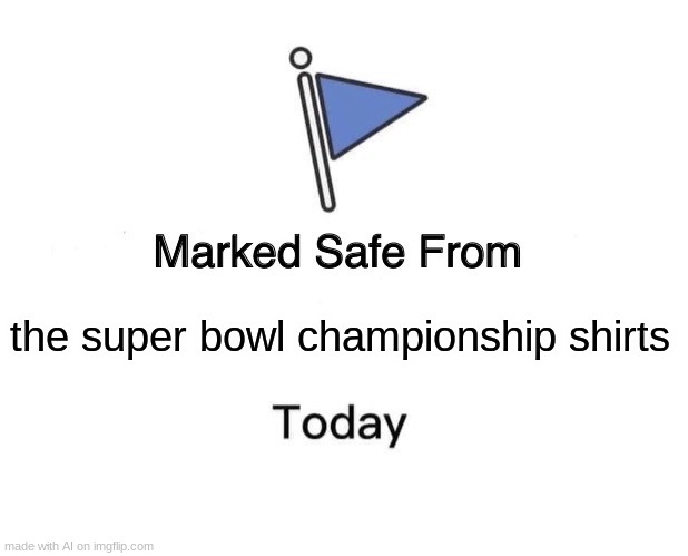 fun fact: ths was made by an AI. please only let it make memes. | the super bowl championship shirts | image tagged in memes,marked safe from | made w/ Imgflip meme maker