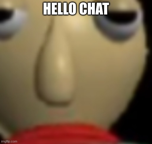 Baldi Staring | HELLO CHAT | image tagged in baldi staring | made w/ Imgflip meme maker