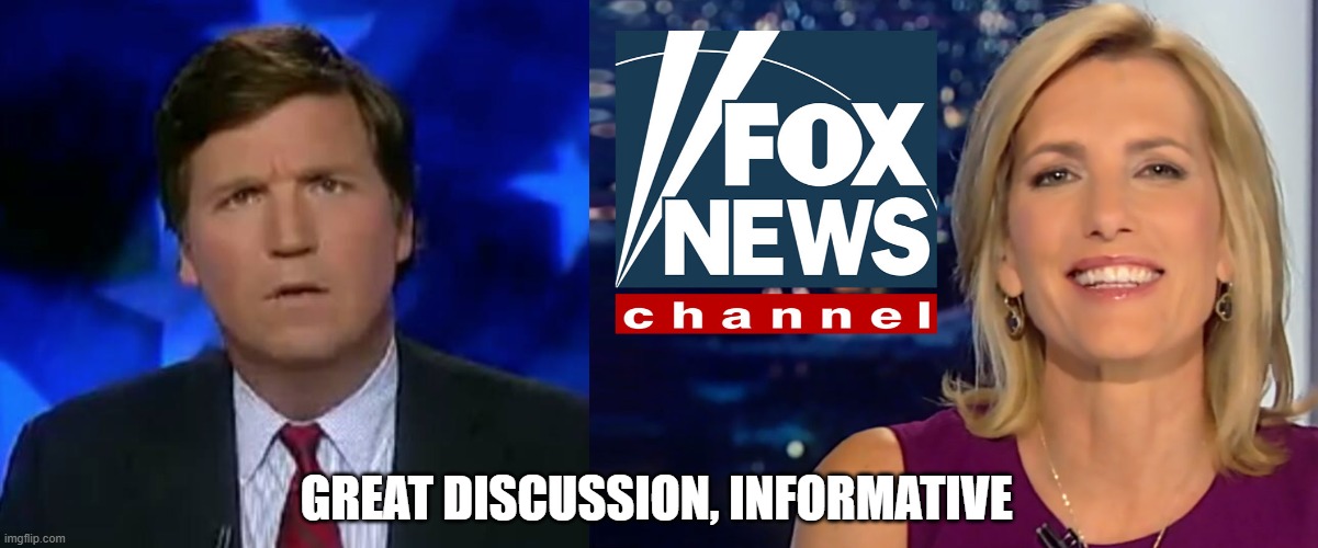 GREAT DISCUSSION, INFORMATIVE | image tagged in confused tucker carlson,laura ingraham fox news | made w/ Imgflip meme maker
