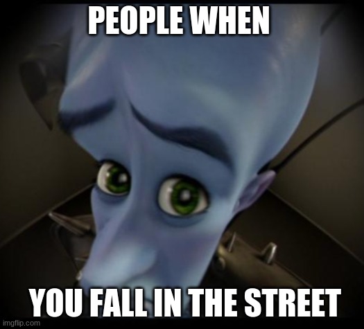 Megamind peeking | PEOPLE WHEN; YOU FALL IN THE STREET | image tagged in no bitches | made w/ Imgflip meme maker