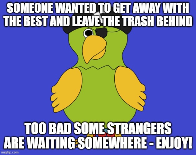 birdy | SOMEONE WANTED TO GET AWAY WITH THE BEST AND LEAVE THE TRASH BEHIND; TOO BAD SOME STRANGERS ARE WAITING SOMEWHERE - ENJOY! | image tagged in clippy | made w/ Imgflip meme maker