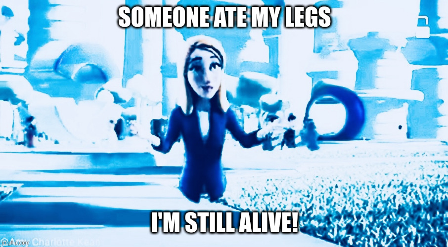 Legless | SOMEONE ATE MY LEGS; I'M STILL ALIVE! | image tagged in legless | made w/ Imgflip meme maker