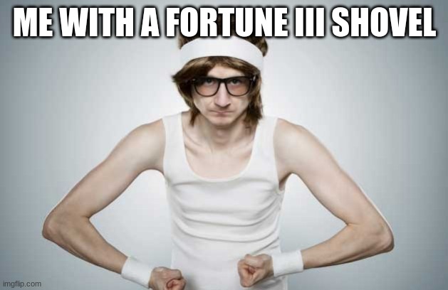 Skinny Gym Guy | ME WITH A FORTUNE III SHOVEL | image tagged in skinny gym guy | made w/ Imgflip meme maker