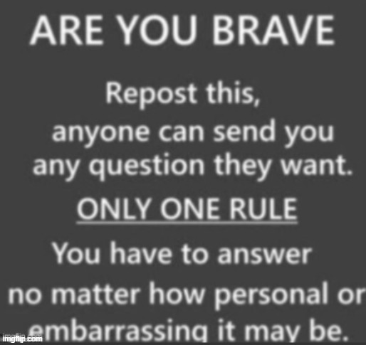 saw this and finaly got the courage to ask | image tagged in ask me anything | made w/ Imgflip meme maker
