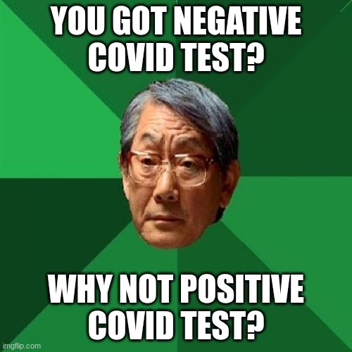 e |  YOU GOT NEGATIVE COVID TEST? WHY NOT POSITIVE COVID TEST? | image tagged in memes,high expectations asian father | made w/ Imgflip meme maker