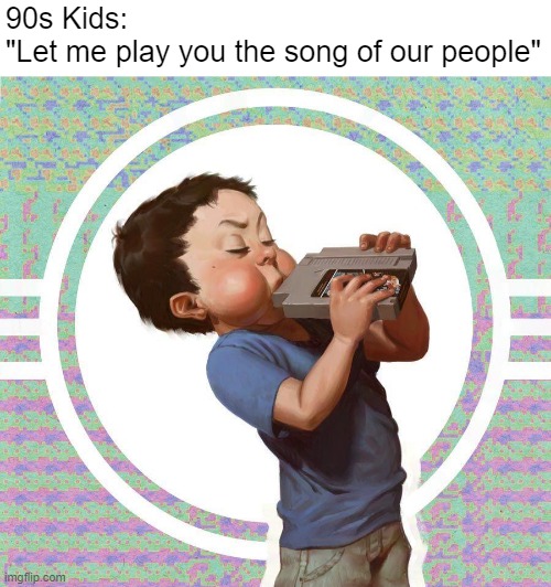 That song sucks | 90s Kids: 
"Let me play you the song of our people" | made w/ Imgflip meme maker