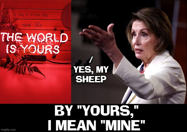 Age can bring Wisdom ...or Greed & Corruption | /
YES, MY SHEEP; BY "YOURS,"
I MEAN "MINE" | image tagged in vince vance,nancy pelosi,scum,memes,stinky,government corruption | made w/ Imgflip meme maker