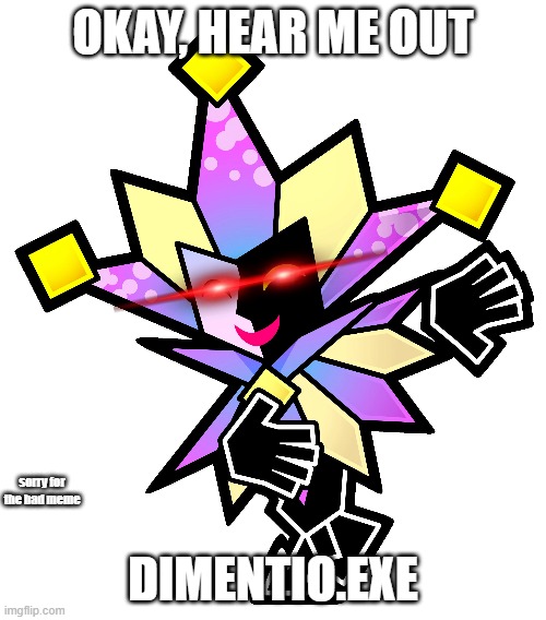 Dimentio.EXE (Sorry it's bad, I was bored) | OKAY, HEAR ME OUT; DIMENTIO.EXE; sorry for the bad meme | image tagged in dimentio,superpapermario | made w/ Imgflip meme maker