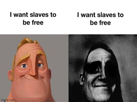 hehe | image tagged in slaves,freedom,traumatized mr incredible | made w/ Imgflip meme maker