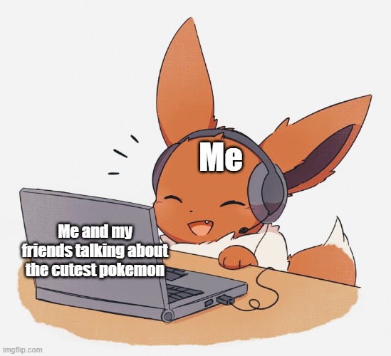 :3 | Me; Me and my friends talking about the cutest pokemon | image tagged in gaming eevee | made w/ Imgflip meme maker