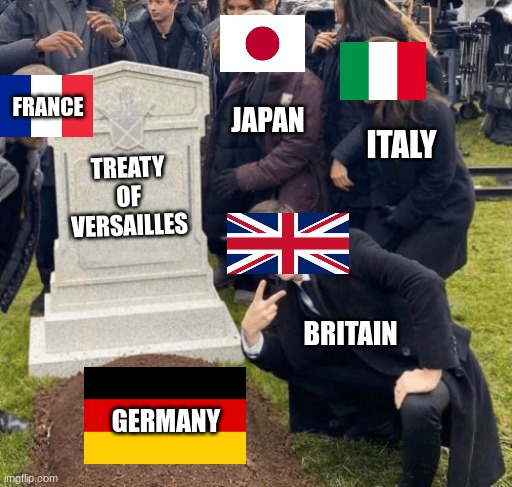 treaty of versaille | FRANCE; JAPAN; ITALY; TREATY OF VERSAILLES; BRITAIN; GERMANY | image tagged in grant gustin over grave | made w/ Imgflip meme maker