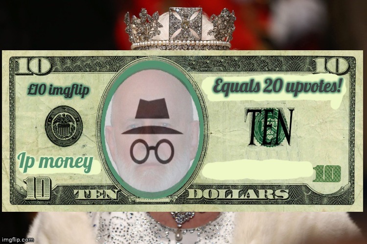 More imgflip presidents money. | Equals 20 upvotes! £10 imgflip; Ip money | image tagged in imgflip,president,money,10 dollars,incognito | made w/ Imgflip meme maker