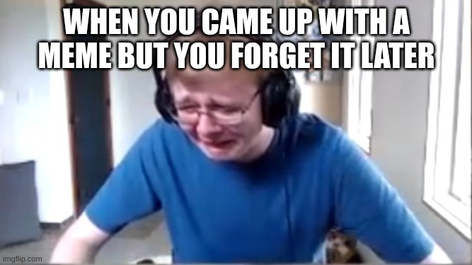 based on a true story | WHEN YOU CAME UP WITH A MEME BUT YOU FORGET IT LATER | image tagged in carson crying | made w/ Imgflip meme maker