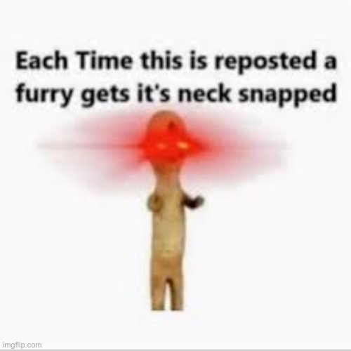 Everytime it’s reposted | image tagged in anti-furry | made w/ Imgflip meme maker