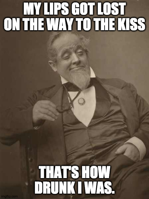 Probably not the only love making problem to be faced at that point... | MY LIPS GOT LOST ON THE WAY TO THE KISS; THAT'S HOW DRUNK I WAS. | image tagged in drunkard victorian,kiss,drunk,drinking,whiskey | made w/ Imgflip meme maker