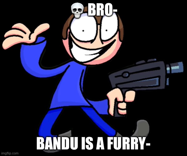 NAHSNAJJWHDHFHDHHEHWGETT | 💀 BRO-; BANDU IS A FURRY- | image tagged in dave with da gun | made w/ Imgflip meme maker