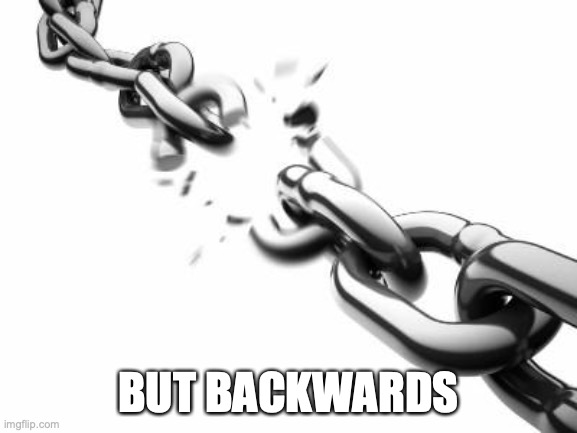Broken Chains  | BUT BACKWARDS | image tagged in broken chains | made w/ Imgflip meme maker