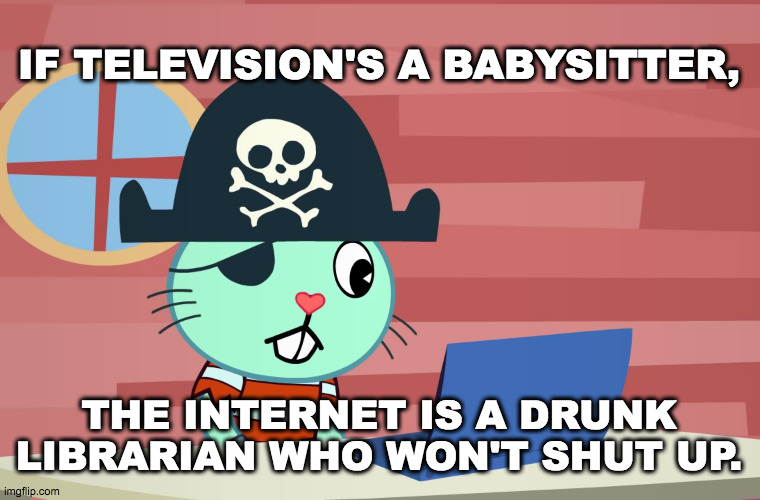Rule 34. | IF TELEVISION'S A BABYSITTER, THE INTERNET IS A DRUNK LIBRARIAN WHO WON'T SHUT UP. | image tagged in russell finds the internet htf,television,internet,drunk,librarian,rule 34 | made w/ Imgflip meme maker