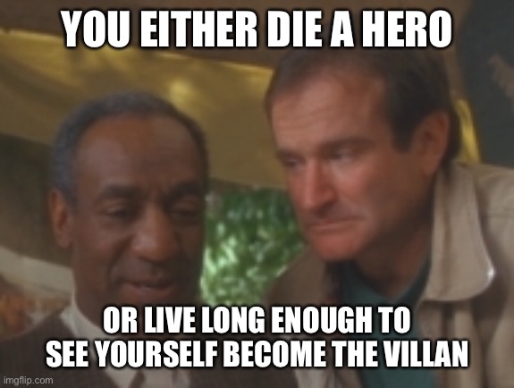The wrong funnyman died | YOU EITHER DIE A HERO; OR LIVE LONG ENOUGH TO SEE YOURSELF BECOME THE VILLAN | image tagged in bill cosby,robin williams | made w/ Imgflip meme maker