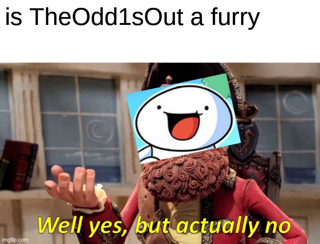 Furry1sout | is TheOdd1sOut a furry | image tagged in memes,well yes but actually no,theodd1sout | made w/ Imgflip meme maker