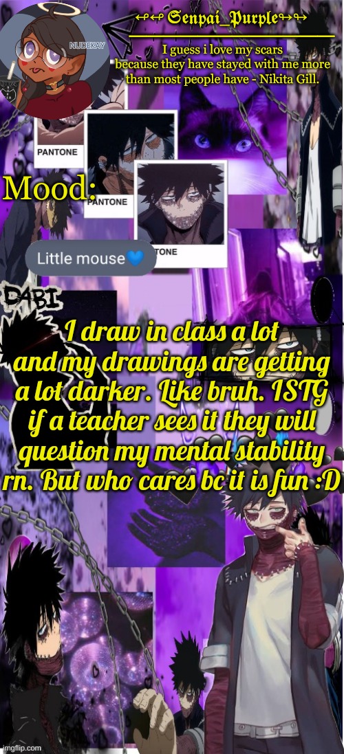 also! Hello | I draw in class a lot and my drawings are getting a lot darker. Like bruh. ISTG if a teacher sees it they will question my mental stability rn. But who cares bc it is fun :D | image tagged in dabi temp d | made w/ Imgflip meme maker