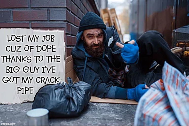 The Government —helping where it can | LOST MY JOB
CUZ OF DOPE
THANKS TO THE
BIG GUY I'VE
GOT MY CRACK
PIPE | image tagged in vince vance,helping homeless,homeless cardboard,memes,crack pipe,the finger | made w/ Imgflip meme maker