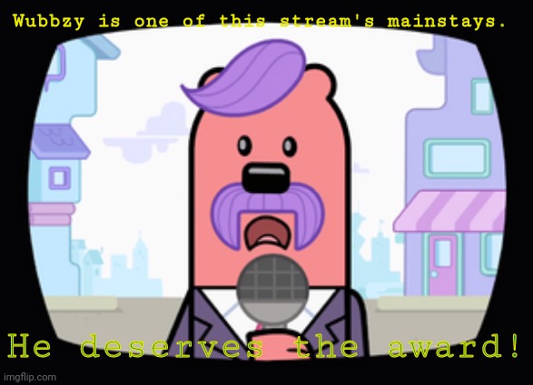 Wuzzleburge News reporter | Wubbzy is one of this stream's mainstays. He deserves the award! | image tagged in wuzzleburge news reporter | made w/ Imgflip meme maker