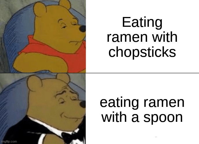 Just me? | Eating ramen with chopsticks; eating ramen with a spoon | image tagged in memes,tuxedo winnie the pooh,relatable | made w/ Imgflip meme maker