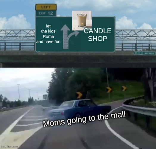Left Exit 12 Off Ramp | let the kids Rome and have fun; CANDLE SHOP; Moms going to the mall | image tagged in memes,left exit 12 off ramp | made w/ Imgflip meme maker