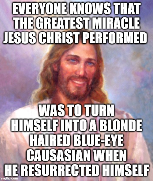 Caucasian Jesus | EVERYONE KNOWS THAT THE GREATEST MIRACLE JESUS CHRIST PERFORMED; WAS TO TURN HIMSELF INTO A BLONDE HAIRED BLUE-EYE CAUSASIAN WHEN HE RESURRECTED HIMSELF | image tagged in memes,smiling jesus | made w/ Imgflip meme maker