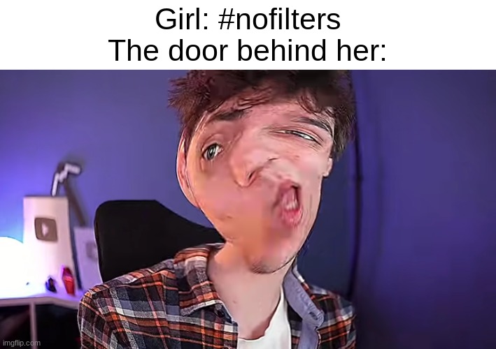 hmmmmmmmmmm | Girl: #nofilters
The door behind her: | image tagged in oh you don't know what karlson is | made w/ Imgflip meme maker