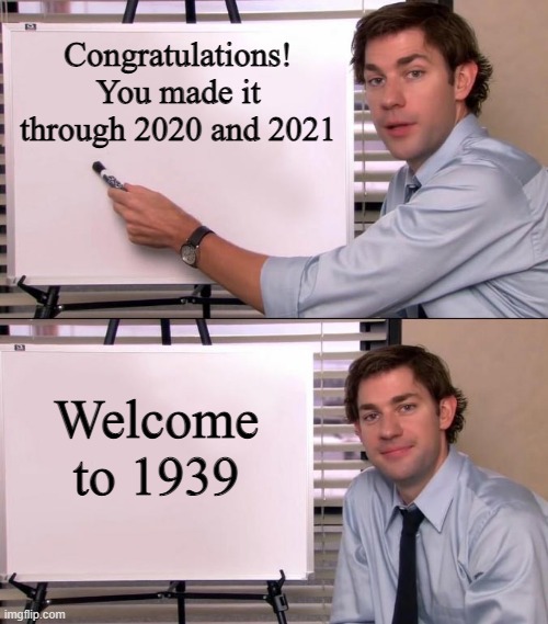 Jim Halpert Explains | Congratulations!
You made it through 2020 and 2021; Welcome to 1939 | image tagged in world war 3,2020,covid,tyranny,lockdown,russia | made w/ Imgflip meme maker