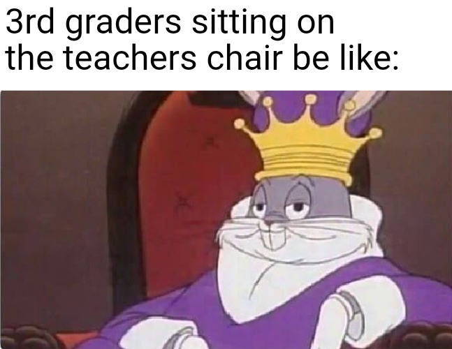 Bugs Bunny King | 3rd graders sitting on the teachers chair be like: | image tagged in memes | made w/ Imgflip meme maker