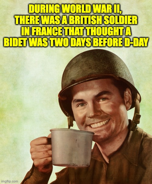 Bidet | DURING WORLD WAR II,  THERE WAS A BRITISH SOLDIER IN FRANCE THAT THOUGHT A BIDET WAS TWO DAYS BEFORE D-DAY | image tagged in high res coffee soldier | made w/ Imgflip meme maker