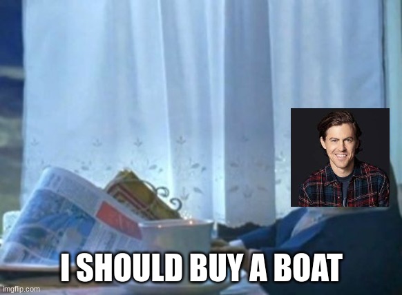 mixed two memes together. If you know, you know. | I SHOULD BUY A BOAT | image tagged in memes,i should buy a boat cat | made w/ Imgflip meme maker
